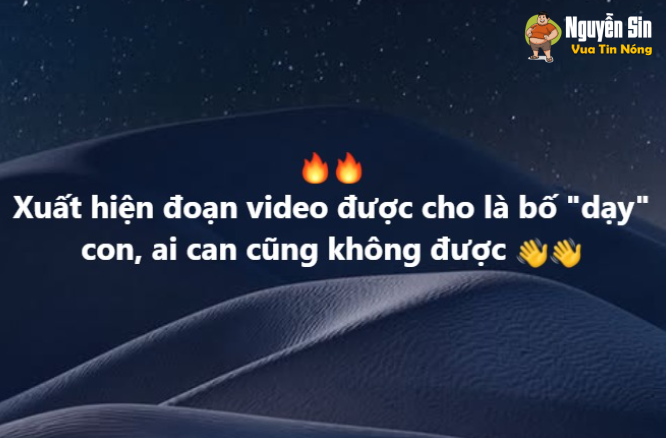 XUẤT HIỆN ĐOẠN VIDEO ĐƯỢC CHO LÀ BỐ “DẠY” CON AI CAN CŨNG KHÔNG ĐƯỢC. ĐƯỢC BIẾT ĐÂY KHÔNG PHẢI LÀ LẦN ĐẦU. QUÁ TANNHAN