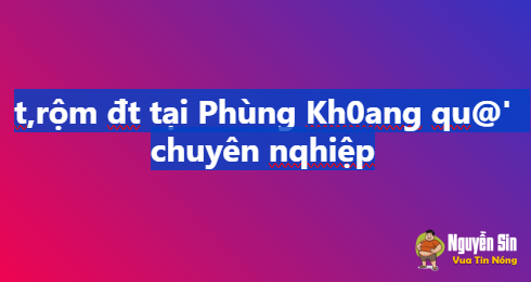 t,rôm đt tại Phùng Kh0ang qu@’ chuyên nqhiệp
